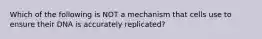 Which of the following is NOT a mechanism that cells use to ensure their DNA is accurately replicated?