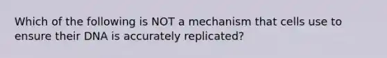 Which of the following is NOT a mechanism that cells use to ensure their DNA is accurately replicated?