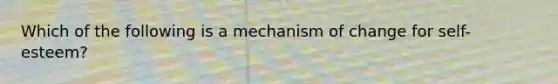 Which of the following is a mechanism of change for self-esteem?