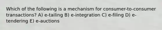 Which of the following is a mechanism for consumer-to-consumer transactions? A) e-tailing B) e-integration C) e-filing D) e-tendering E) e-auctions