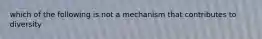 which of the following is not a mechanism that contributes to diversity