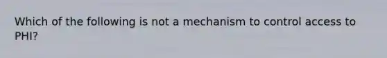 Which of the following is not a mechanism to control access to PHI?