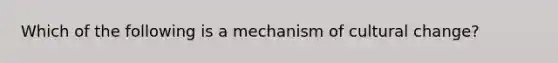 Which of the following is a mechanism of cultural change?