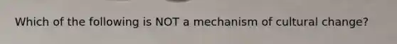 Which of the following is NOT a mechanism of cultural change?