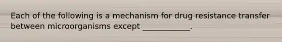 Each of the following is a mechanism for drug resistance transfer between microorganisms except ____________.