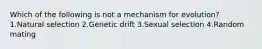 Which of the following is not a mechanism for evolution? 1.Natural selection 2.Genetic drift 3.Sexual selection 4.Random mating