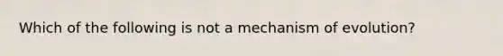 Which of the following is not a mechanism of evolution?