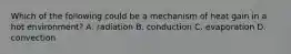 Which of the following could be a mechanism of heat gain in a hot environment? A. radiation B. conduction C. evaporation D. convection