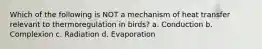 Which of the following is NOT a mechanism of heat transfer relevant to thermoregulation in birds? a. Conduction b. Complexion c. Radiation d. Evaporation