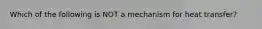 Which of the following is NOT a mechanism for heat transfer?