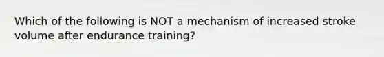 Which of the following is NOT a mechanism of increased stroke volume after endurance training?