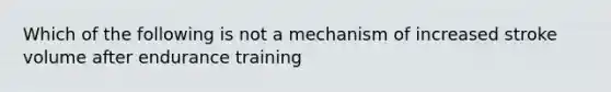 Which of the following is not a mechanism of increased stroke volume after endurance training