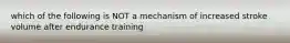 which of the following is NOT a mechanism of increased stroke volume after endurance training
