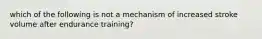 which of the following is not a mechanism of increased stroke volume after endurance training?