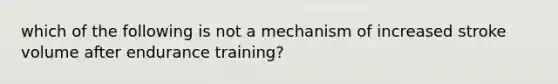 which of the following is not a mechanism of increased stroke volume after endurance training?