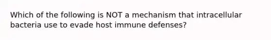 Which of the following is NOT a mechanism that intracellular bacteria use to evade host immune defenses?