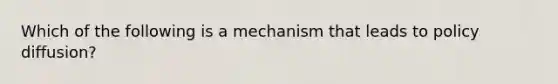 Which of the following is a mechanism that leads to policy diffusion?