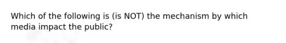 Which of the following is (is NOT) the mechanism by which media impact the public?