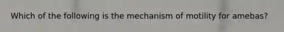 Which of the following is the mechanism of motility for amebas?