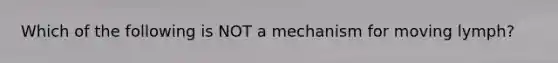 Which of the following is NOT a mechanism for moving lymph?