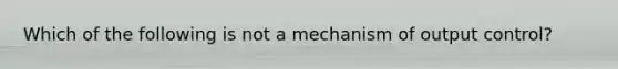 Which of the following is not a mechanism of output control?