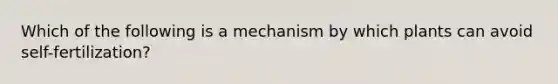 Which of the following is a mechanism by which plants can avoid self-fertilization?