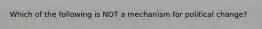 Which of the following is NOT a mechanism for political change?