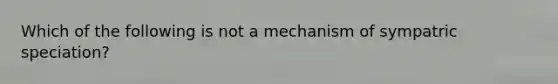 Which of the following is not a mechanism of sympatric speciation?