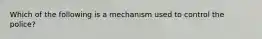 Which of the following is a mechanism used to control the police?