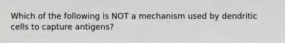 Which of the following is NOT a mechanism used by dendritic cells to capture antigens?