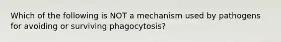 Which of the following is NOT a mechanism used by pathogens for avoiding or surviving phagocytosis?