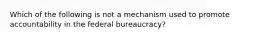 Which of the following is not a mechanism used to promote accountability in the federal bureaucracy?