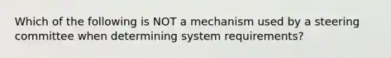 Which of the following is NOT a mechanism used by a steering committee when determining system requirements?