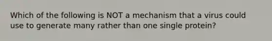 Which of the following is NOT a mechanism that a virus could use to generate many rather than one single protein?