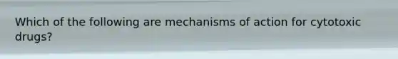 Which of the following are mechanisms of action for cytotoxic drugs?