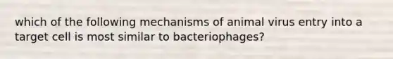 which of the following mechanisms of animal virus entry into a target cell is most similar to bacteriophages?