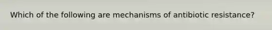 Which of the following are mechanisms of antibiotic resistance?