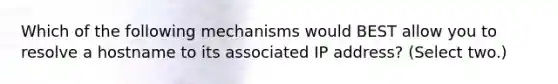 Which of the following mechanisms would BEST allow you to resolve a hostname to its associated IP address? (Select two.)