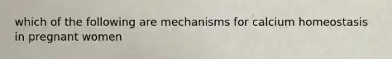 which of the following are mechanisms for calcium homeostasis in pregnant women