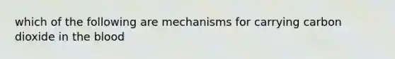 which of the following are mechanisms for carrying carbon dioxide in the blood