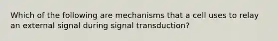 Which of the following are mechanisms that a cell uses to relay an external signal during signal transduction?