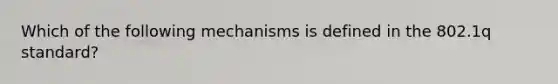 Which of the following mechanisms is defined in the 802.1q standard?