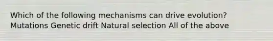 Which of the following mechanisms can drive evolution? Mutations Genetic drift Natural selection All of the above