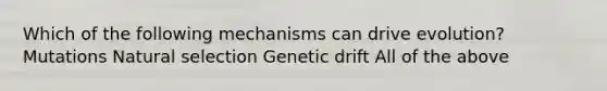 Which of the following mechanisms can drive evolution? Mutations Natural selection Genetic drift All of the above