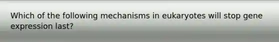 Which of the following mechanisms in eukaryotes will stop gene expression last?