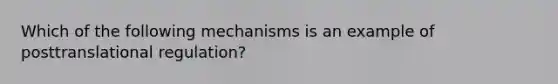 Which of the following mechanisms is an example of posttranslational regulation?