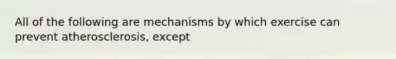 All of the following are mechanisms by which exercise can prevent atherosclerosis, except