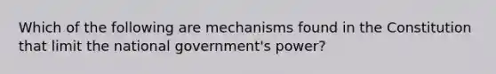 Which of the following are mechanisms found in the Constitution that limit the national government's power?