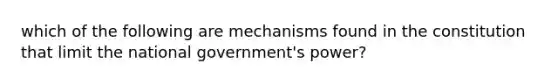 which of the following are mechanisms found in the constitution that limit the national government's power?