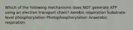 Which of the following mechanisms does NOT generate ATP using an electron transport chain? Aerobic respiration Substrate-level phosphorylation Photophosphorylation Anaerobic respiration